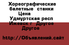 Хореографические (балетные) станки › Цена ­ 2 000 - Удмуртская респ., Ижевск г. Другое » Другое   